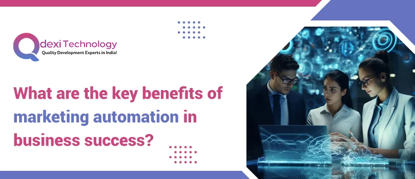 What are the key benefits of marketing automation in business success?